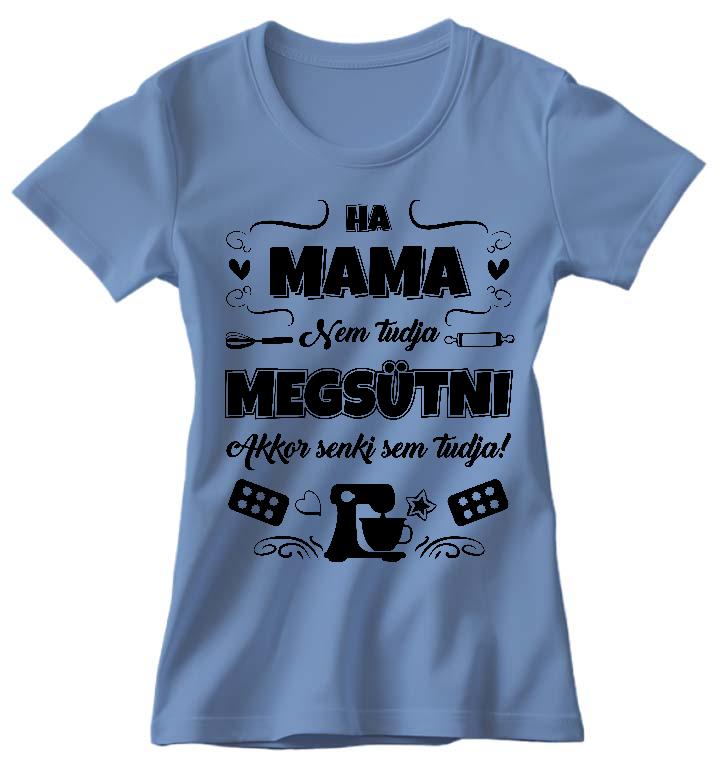 Ha Mama nem tudja megsütni - Mama Női Környakú Póló