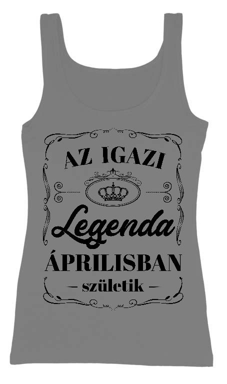 Az igazi Legenda Áprilisban születik - Születésnap Április Női Trikó