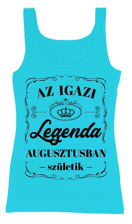 Az igazi Legenda Augusztusban születik - Születésnap Augusztus Női Trikó