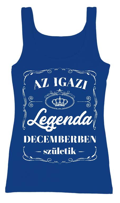 Az igazi Legenda Decemberben születik - Születésnap December Női Trikó