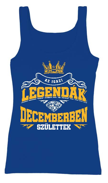 Az igazi Legendák Decemberben születtek - Születésnap December Női Trikó